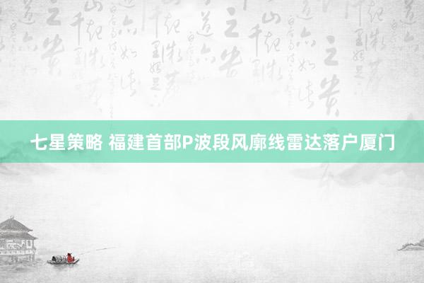 七星策略 福建首部P波段风廓线雷达落户厦门