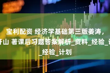 宝利配资 经济学基础第三版姜涛，庞开山 著课后习题答案解析_资料_经验_计划