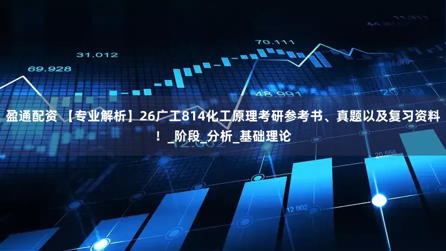 盈通配资 【专业解析】26广工814化工原理考研参考书、真题以及复习资料！_阶段_分析_基础理论