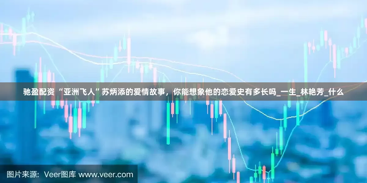 驰盈配资 “亚洲飞人”苏炳添的爱情故事，你能想象他的恋爱史有多长吗_一生_林艳芳_什么