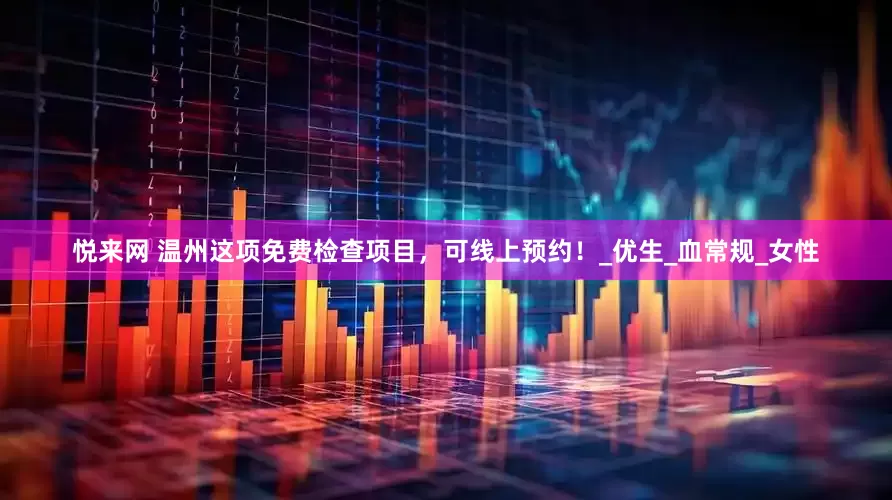 悦来网 温州这项免费检查项目，可线上预约！_优生_血常规_女性