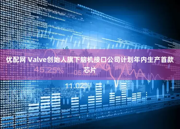 优配网 Valve创始人旗下脑机接口公司计划年内生产首款芯片