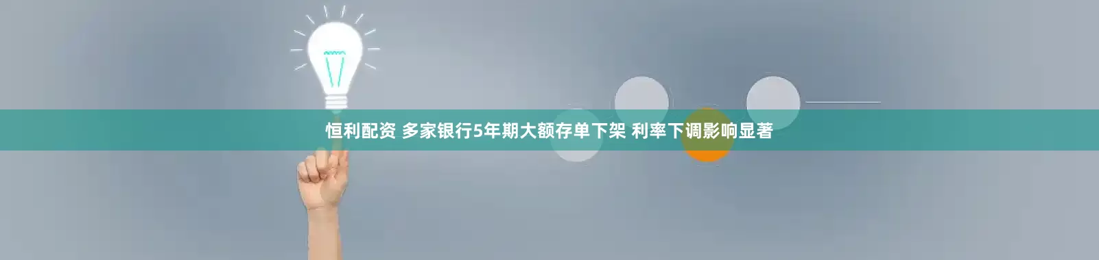 恒利配资 多家银行5年期大额存单下架 利率下调影响显著