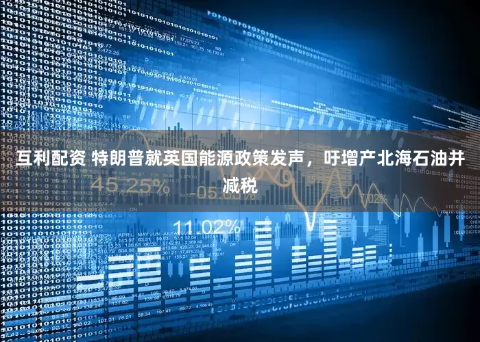 互利配资 特朗普就英国能源政策发声，吁增产北海石油并减税