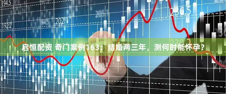 启恒配资 奇门案例163：结婚两三年，测何时能怀孕？