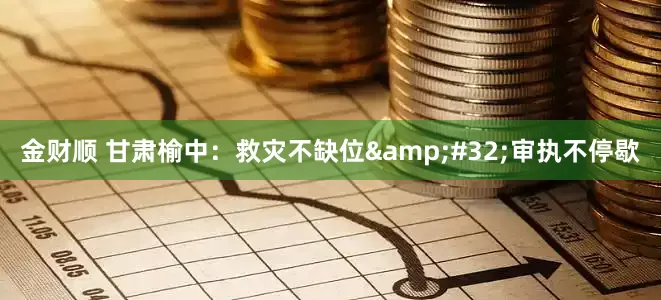 金财顺 甘肃榆中：救灾不缺位&#32;审执不停歇